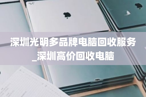 深圳光明多品牌电脑回收服务_深圳高价回收电脑