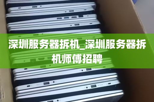 深圳服务器拆机_深圳服务器拆机师傅招聘