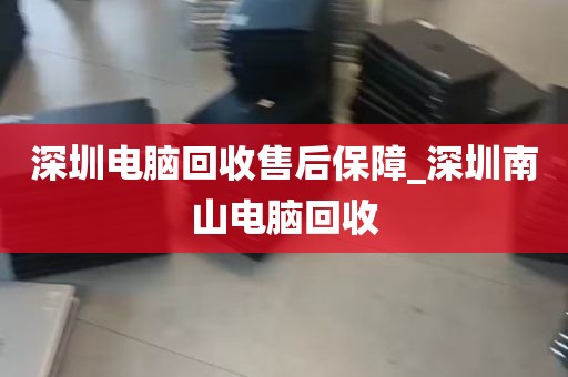 深圳电脑回收售后保障_深圳南山电脑回收