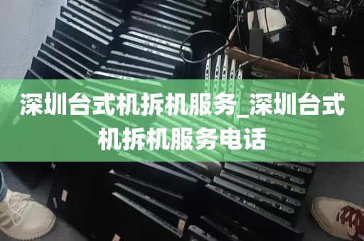 深圳台式机拆机服务_深圳台式机拆机服务电话