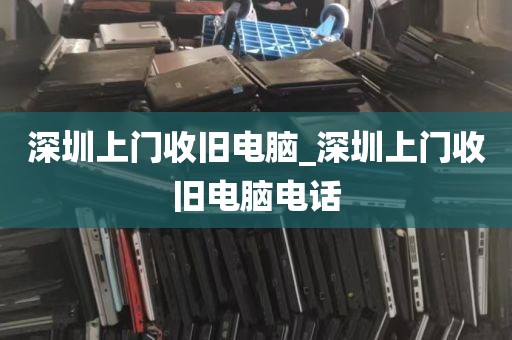 深圳上门收旧电脑_深圳上门收旧电脑电话