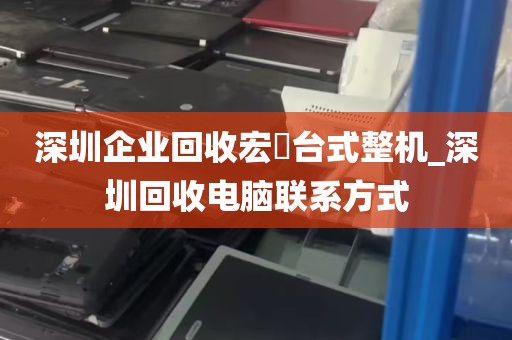 深圳企业回收宏碁台式整机_深圳回收电脑联系方式