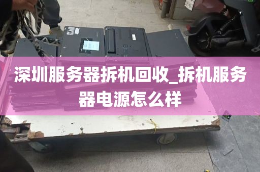 深圳服务器拆机回收_拆机服务器电源怎么样