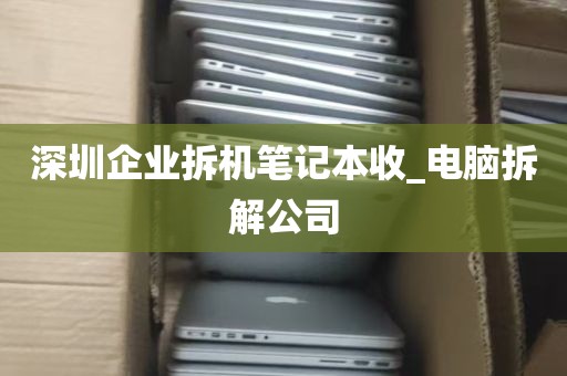 深圳企业拆机笔记本收_电脑拆解公司