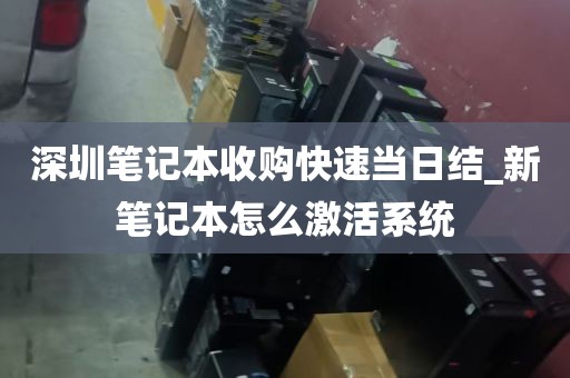 深圳笔记本收购快速当日结_新笔记本怎么激活系统