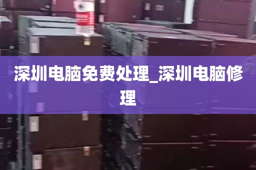 深圳电脑免费处理_深圳电脑修理