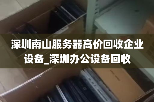 深圳南山服务器高价回收企业设备_深圳办公设备回收