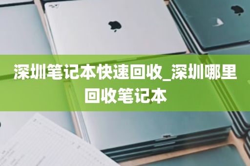 深圳笔记本快速回收_深圳哪里回收笔记本