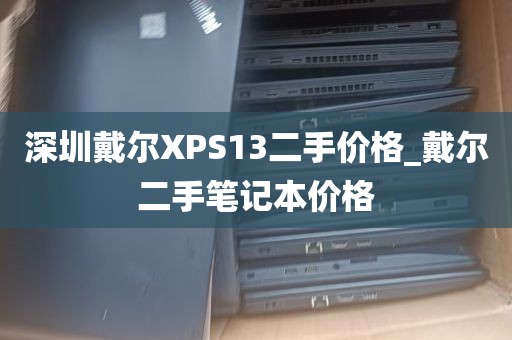 深圳戴尔XPS13二手价格_戴尔二手笔记本价格