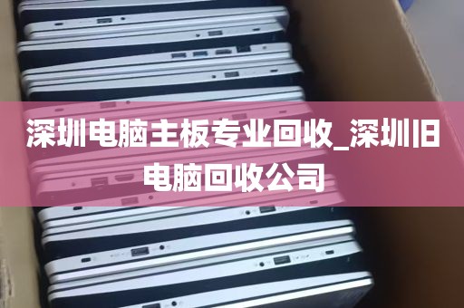 深圳电脑主板专业回收_深圳旧电脑回收公司
