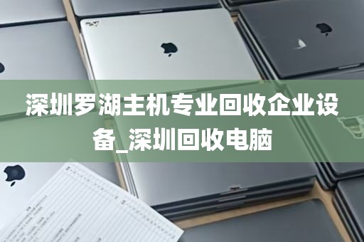 深圳罗湖主机专业回收企业设备_深圳回收电脑