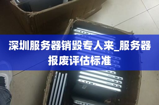 深圳服务器销毁专人来_服务器报废评估标准