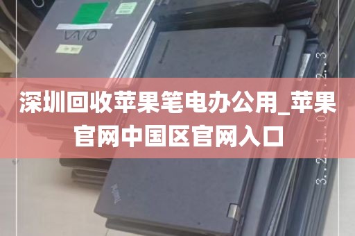 深圳回收苹果笔电办公用_苹果官网中国区官网入口