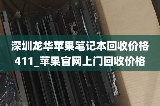 深圳龙华苹果笔记本回收价格411_苹果官网上门回收价格