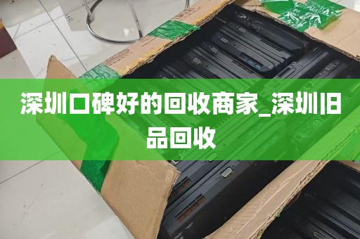 深圳口碑好的回收商家_深圳旧品回收