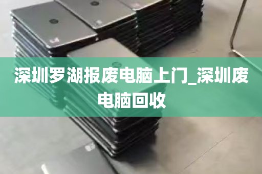深圳罗湖报废电脑上门_深圳废电脑回收