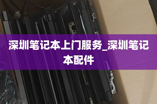 深圳笔记本上门服务_深圳笔记本配件