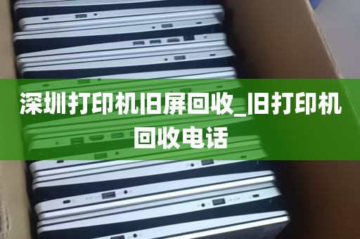 深圳打印机旧屏回收_旧打印机回收电话