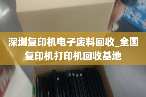 深圳复印机电子废料回收_全国复印机打印机回收基地