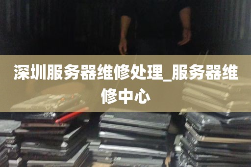 深圳服务器维修处理_服务器维修中心