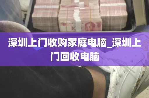 深圳上门收购家庭电脑_深圳上门回收电脑