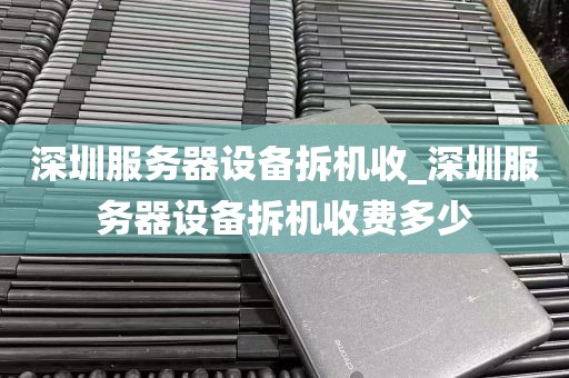 深圳服务器设备拆机收_深圳服务器设备拆机收费多少