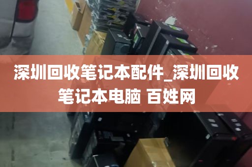 深圳回收笔记本配件_深圳回收笔记本电脑 百姓网