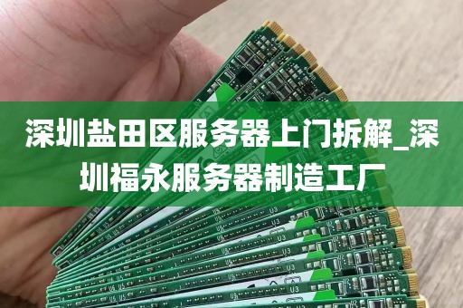 深圳盐田区服务器上门拆解_深圳福永服务器制造工厂
