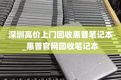 深圳高价上门回收惠普笔记本_惠普官网回收笔记本
