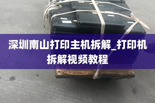 深圳南山打印主机拆解_打印机拆解视频教程