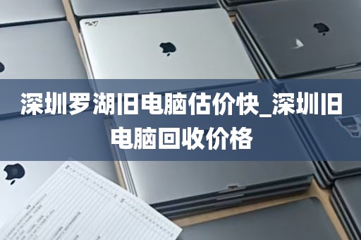 深圳罗湖旧电脑估价快_深圳旧电脑回收价格