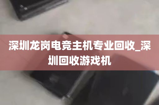 深圳龙岗电竞主机专业回收_深圳回收游戏机