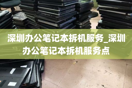 深圳办公笔记本拆机服务_深圳办公笔记本拆机服务点