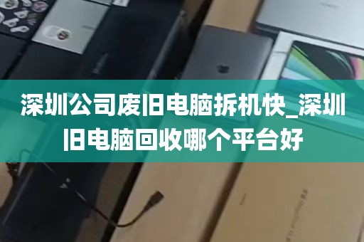 深圳公司废旧电脑拆机快_深圳旧电脑回收哪个平台好