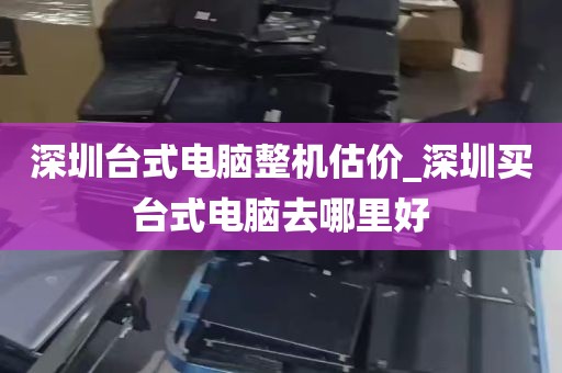 深圳台式电脑整机估价_深圳买台式电脑去哪里好