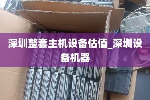 深圳整套主机设备估值_深圳设备机器