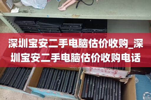 深圳宝安二手电脑估价收购_深圳宝安二手电脑估价收购电话