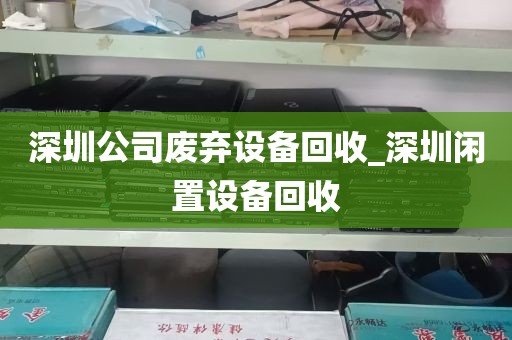深圳公司废弃设备回收_深圳闲置设备回收