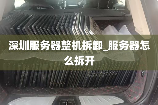 深圳服务器整机拆卸_服务器怎么拆开