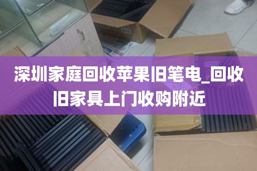 深圳家庭回收苹果旧笔电_回收旧家具上门收购附近
