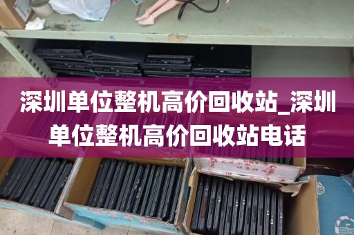 深圳单位整机高价回收站_深圳单位整机高价回收站电话