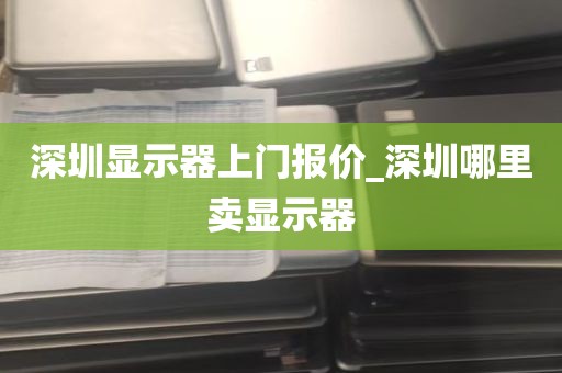 深圳显示器上门报价_深圳哪里卖显示器