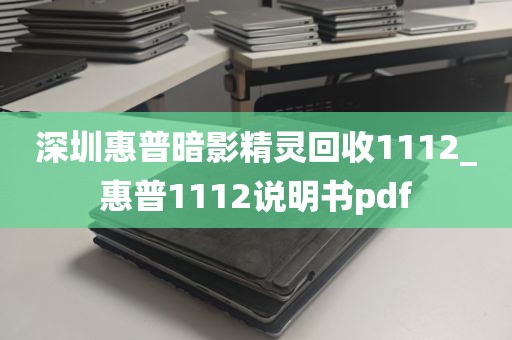 深圳惠普暗影精灵回收1112_惠普1112说明书pdf
