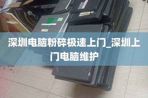 深圳电脑粉碎极速上门_深圳上门电脑维护