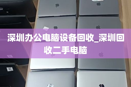 深圳办公电脑设备回收_深圳回收二手电脑