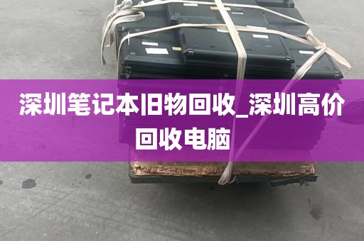 深圳笔记本旧物回收_深圳高价回收电脑