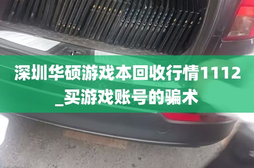 深圳华硕游戏本回收行情1112_买游戏账号的骗术