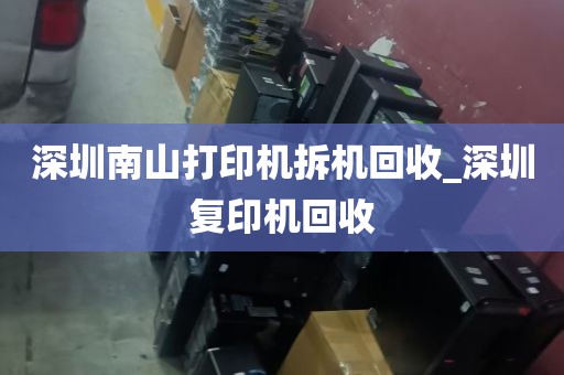 深圳南山打印机拆机回收_深圳复印机回收