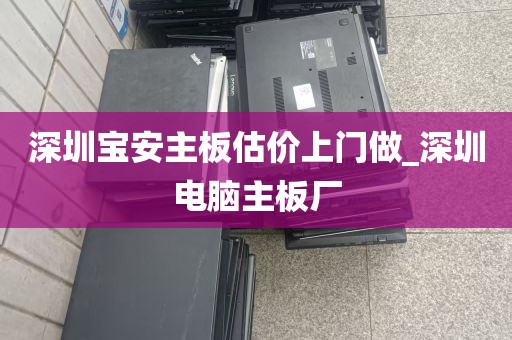 深圳宝安主板估价上门做_深圳电脑主板厂