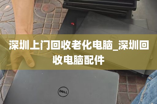 深圳上门回收老化电脑_深圳回收电脑配件